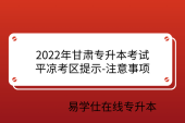 2022年甘肃专升本考试平凉考区提示-注意事项
