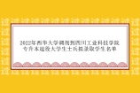 2022年四川工业科技学院专升本退役士兵拟录取名单 西华大学调剂4人！