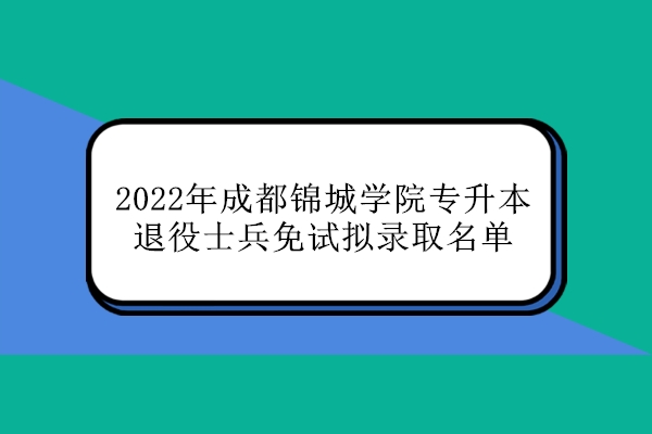 2022年成都锦城学院专升本退役士兵免试拟录取名单
