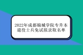 2022年成都锦城学院专升本退役士兵免试拟录取名单 西华大学调剂151人！