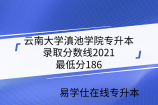 云南大学滇池学院专升本录取分数线2021-最低分186