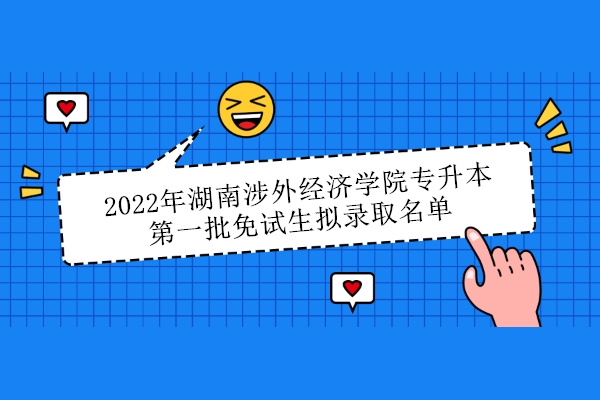 2022年湖南涉外经济学院专升本第一批免试生拟录取名单