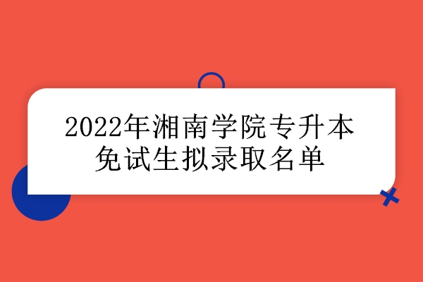 2022年湘南学院专升本免试生拟录取名单