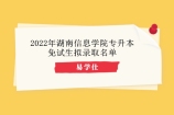 2022年湖南信息学院专升本免试拟录取名单公示 有20人被录取！
