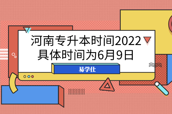 河南专升本时间2022具体时间为6月9日！6月25日公布成绩