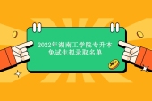 2022年湖南工学院专升本免试生录取人数95人，查看录取名单！