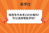 陕西专升本考250分难吗？可以选择哪些学校？