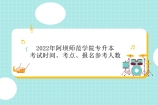 2022年阿坝师范学院专升本考试时间、考点、报名参考人数通知！
