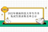 2022年湖南科技大学专升本免试生拟录取名单公示 有39名同学录取！