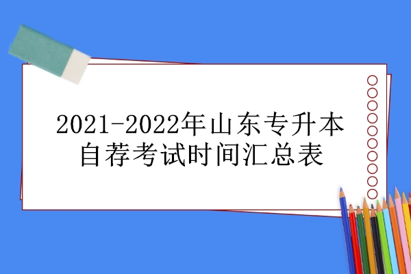 2021-2022年山东专升本自荐考试时间汇总表