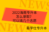 2022海南专升本怎么录取？可以填几个志愿