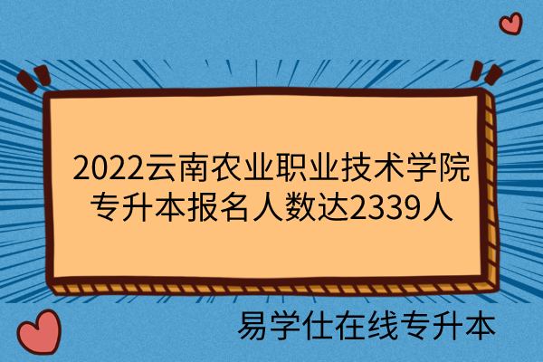 2022云南农业职业技术学院专升本报名人数达2339人