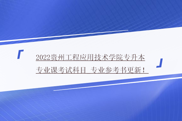 2022贵州工程应用技术学院专升本专业课考试科目