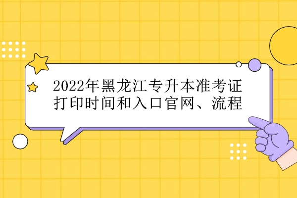 2022年黑龙江专升本准考证打印时间和入口官网、流程