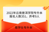 2022年云南普洱学院专升本报名人数351，弃考9人