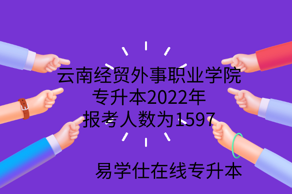 云南经贸外事职业学院专升本2022年报考人数为1597