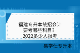 福建专升本统招会计要考哪些科目？2022多少人报考
