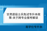 甘肃退役士兵免试专升本政策-关于跨专业报考解读