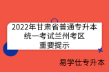 2022年甘肃省普通专升本统一考试兰州考区重要提示