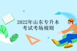 2022年山东专升本考试规则 自觉遵守考场规则！