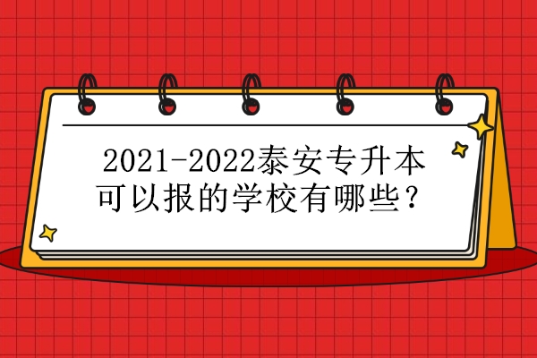 2021-2022泰安专升本可以报的学校有哪些？4所学校可以选择！