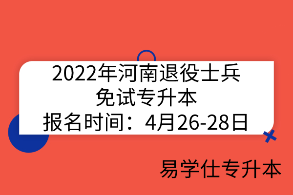 2022年河南退役士兵免试专升本报名时间：4月26-28日