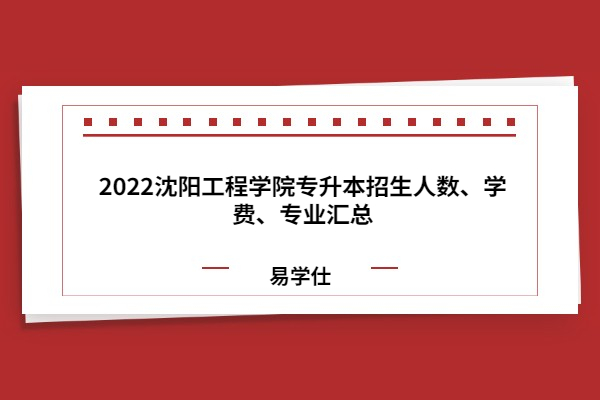 2022沈阳工程学院专升本招生人数、学费、专业汇总