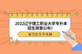 2022辽宁理工职业大学专升本招生简章公布！