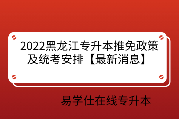 2022黑龙江专升本推免政策及统考安排【最新消息】