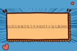 2022重庆移通学院专升本拟招生计划人数5800人！