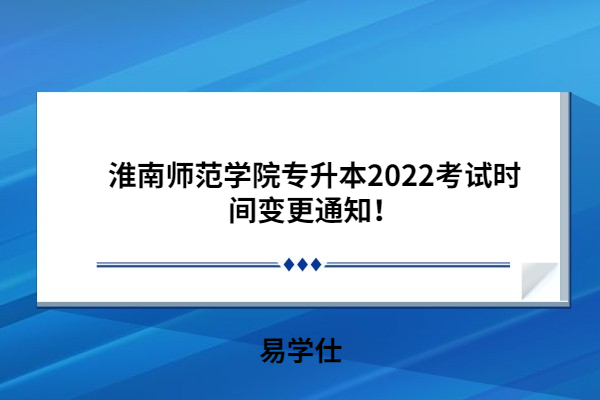 淮南师范学院专升本2022考试时间变更通知！