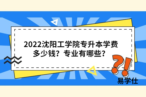 2022沈阳工学院专升本学费多少钱