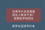 甘肃专升本资源类招生人数多不多？有哪些学校招生