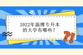 2022年淄博专升本的大学有哪些？考试时间为5月7日-8日！