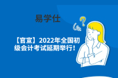 【官宣】2022年全国初级会计考试延期举行！