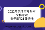 2022年天津市专升本文化考试拟于5月21日举行【最新通知】