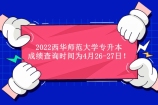 2022西华师范大学专升本成绩查询时间为4月26-27日！
