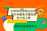 大庆师范学院2022年专升本推免方案及招生计划人数