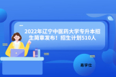 2022年辽宁中医药大学专升本招生简章发布！招生计划510人