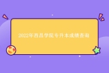 2022年西昌学院专升本成绩查询 校内考生专科阶段成绩公示结果！