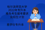 哈尔滨师范大学2022年专升本推免考生报考要求及招生计划