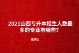 2021山西专升本招生人数最多的专业有哪些？