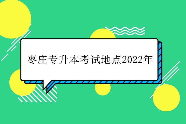 枣庄专升本考试地点2022年