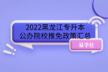 2022黑龙江专升本公办院校推免政策汇总，含专项计划