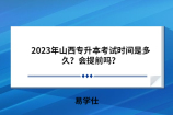 2023年山西专升本考试时间是多久？会提前吗？