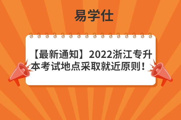 2022浙江专升本考试地点采取就近原则！