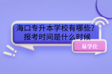 海口专升本学校有哪些？报考时间是什么时候