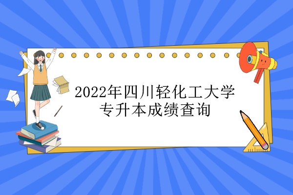 2022年四川轻化工大学专升本成绩查询