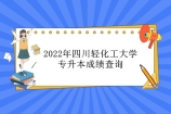 2022年四川轻化工大学专升本成绩查询 汇总各大专科院校（持续更新）