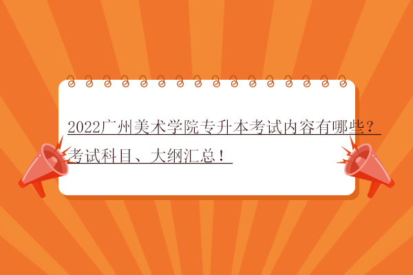 2022广州美术学院专升本考试内容